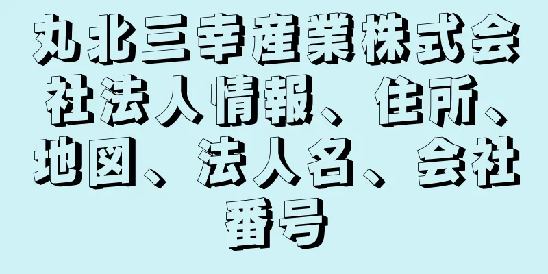 丸北三幸産業株式会社法人情報、住所、地図、法人名、会社番号