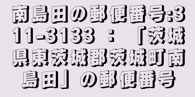 南島田の郵便番号:311-3133 ： 「茨城県東茨城郡茨城町南島田」の郵便番号