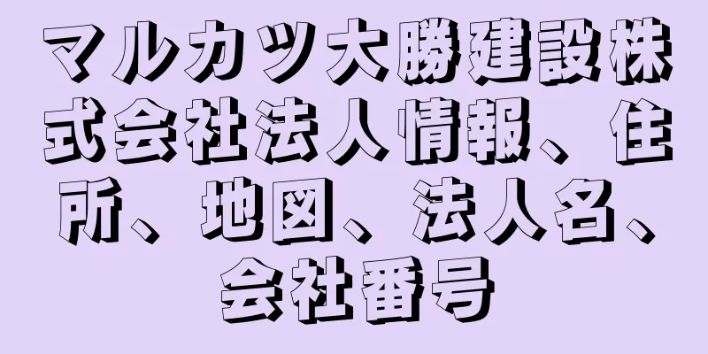 マルカツ大勝建設株式会社法人情報、住所、地図、法人名、会社番号