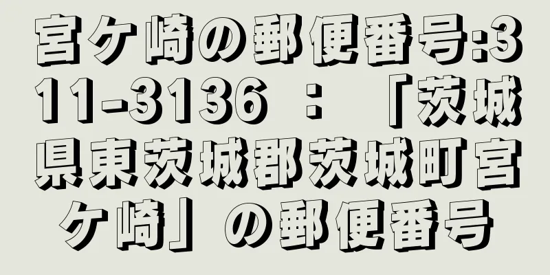 宮ケ崎の郵便番号:311-3136 ： 「茨城県東茨城郡茨城町宮ケ崎」の郵便番号