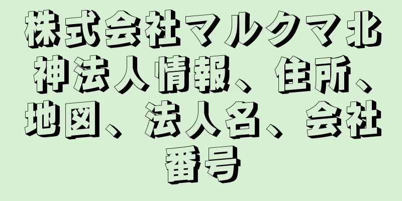 株式会社マルクマ北神法人情報、住所、地図、法人名、会社番号