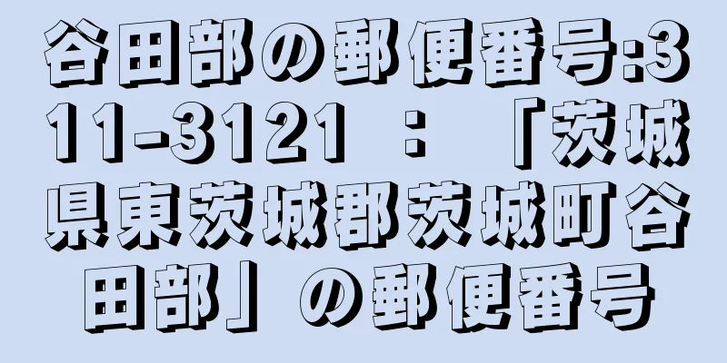 谷田部の郵便番号:311-3121 ： 「茨城県東茨城郡茨城町谷田部」の郵便番号