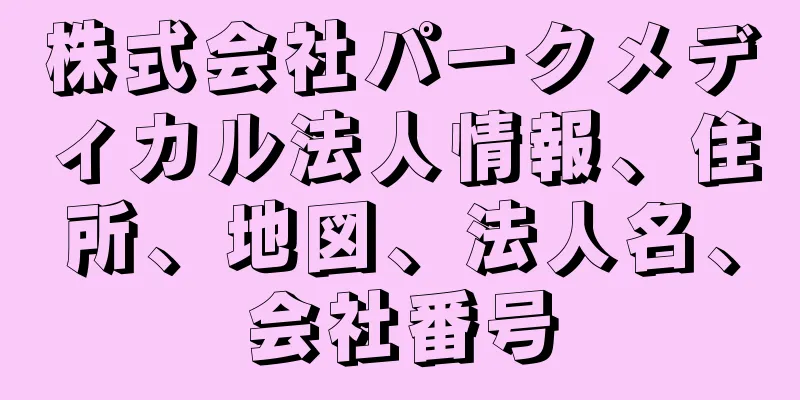株式会社パークメディカル法人情報、住所、地図、法人名、会社番号