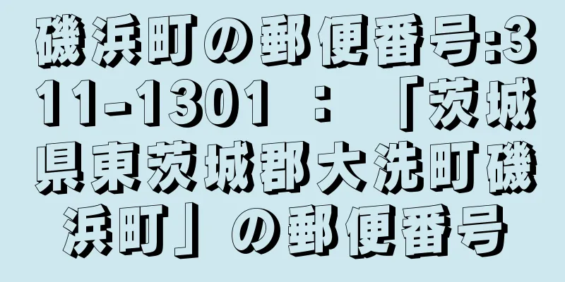 磯浜町の郵便番号:311-1301 ： 「茨城県東茨城郡大洗町磯浜町」の郵便番号