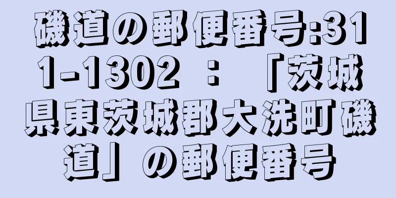 磯道の郵便番号:311-1302 ： 「茨城県東茨城郡大洗町磯道」の郵便番号