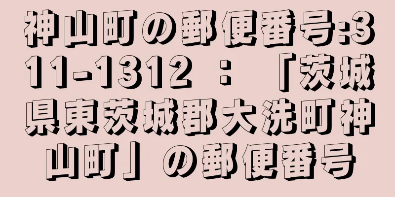 神山町の郵便番号:311-1312 ： 「茨城県東茨城郡大洗町神山町」の郵便番号