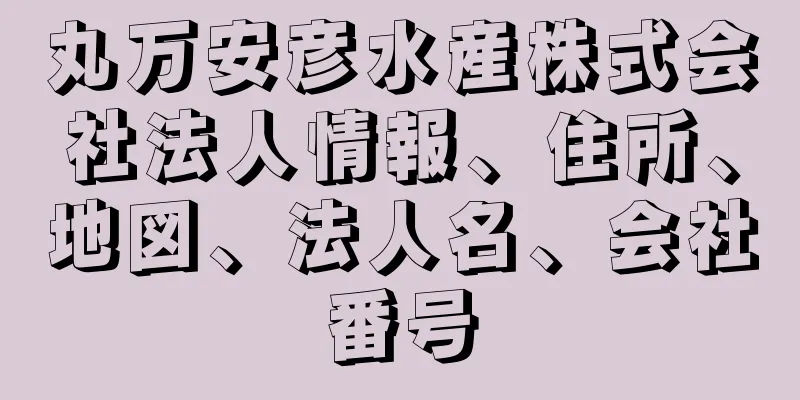 丸万安彦水産株式会社法人情報、住所、地図、法人名、会社番号