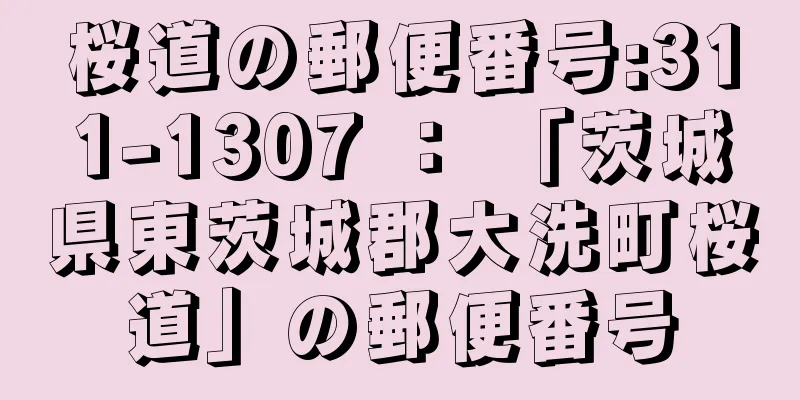 桜道の郵便番号:311-1307 ： 「茨城県東茨城郡大洗町桜道」の郵便番号