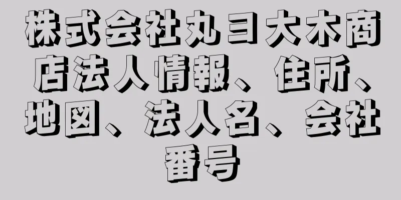 株式会社丸ヨ大木商店法人情報、住所、地図、法人名、会社番号