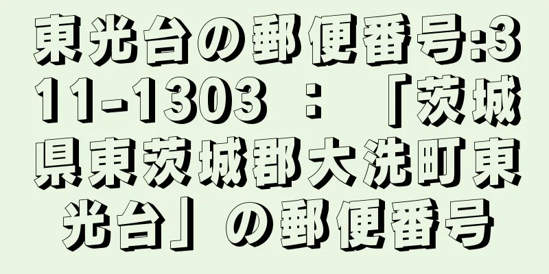 東光台の郵便番号:311-1303 ： 「茨城県東茨城郡大洗町東光台」の郵便番号