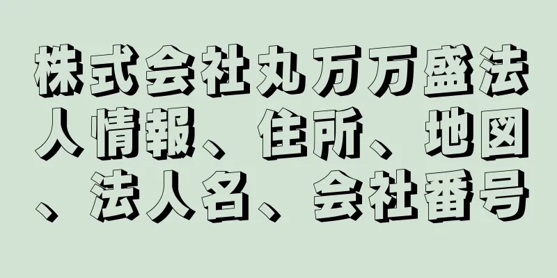 株式会社丸万万盛法人情報、住所、地図、法人名、会社番号