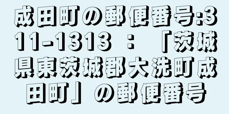 成田町の郵便番号:311-1313 ： 「茨城県東茨城郡大洗町成田町」の郵便番号