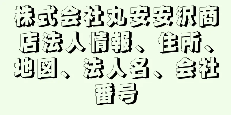 株式会社丸安安沢商店法人情報、住所、地図、法人名、会社番号