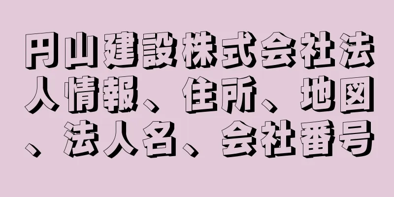 円山建設株式会社法人情報、住所、地図、法人名、会社番号