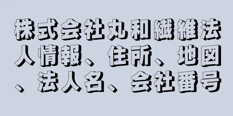 株式会社丸和繊維法人情報、住所、地図、法人名、会社番号