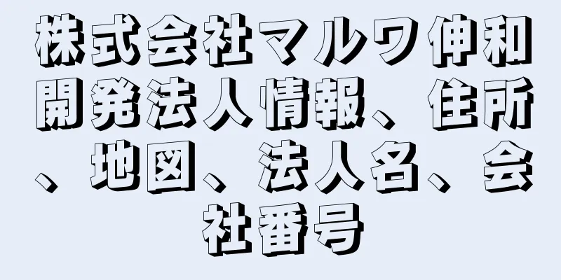 株式会社マルワ伸和開発法人情報、住所、地図、法人名、会社番号