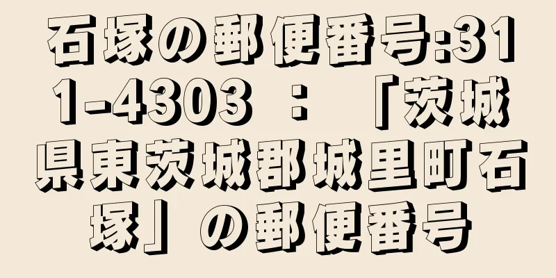 石塚の郵便番号:311-4303 ： 「茨城県東茨城郡城里町石塚」の郵便番号