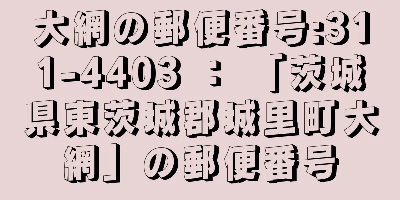 大網の郵便番号:311-4403 ： 「茨城県東茨城郡城里町大網」の郵便番号