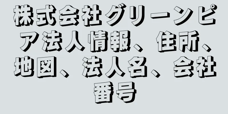 株式会社グリーンピア法人情報、住所、地図、法人名、会社番号