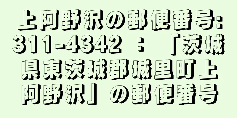 上阿野沢の郵便番号:311-4342 ： 「茨城県東茨城郡城里町上阿野沢」の郵便番号