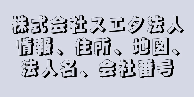 株式会社スエタ法人情報、住所、地図、法人名、会社番号