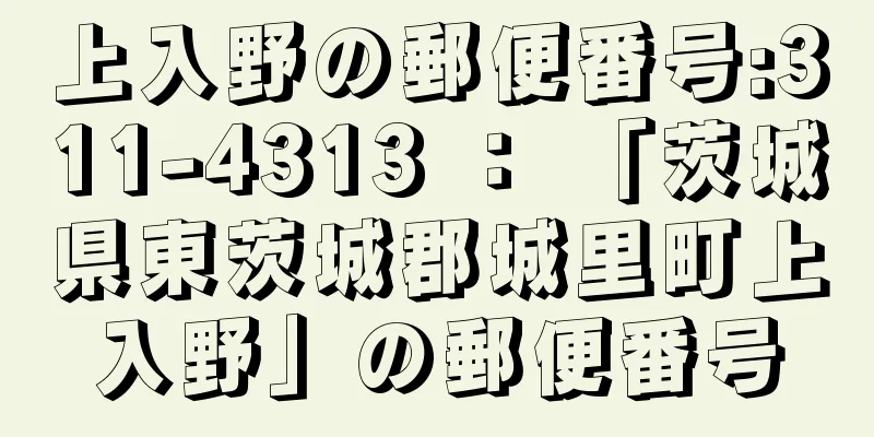 上入野の郵便番号:311-4313 ： 「茨城県東茨城郡城里町上入野」の郵便番号