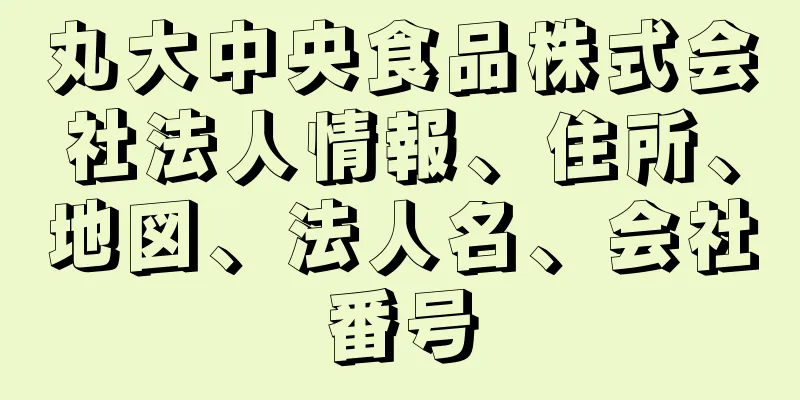 丸大中央食品株式会社法人情報、住所、地図、法人名、会社番号