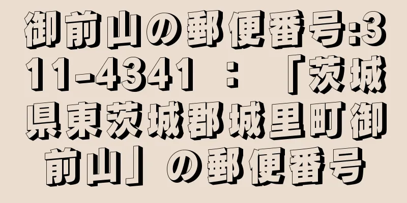 御前山の郵便番号:311-4341 ： 「茨城県東茨城郡城里町御前山」の郵便番号