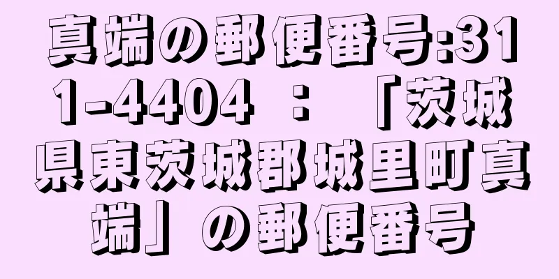 真端の郵便番号:311-4404 ： 「茨城県東茨城郡城里町真端」の郵便番号