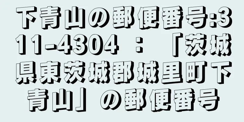 下青山の郵便番号:311-4304 ： 「茨城県東茨城郡城里町下青山」の郵便番号