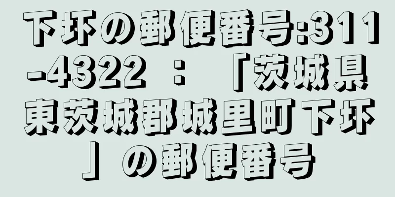 下圷の郵便番号:311-4322 ： 「茨城県東茨城郡城里町下圷」の郵便番号