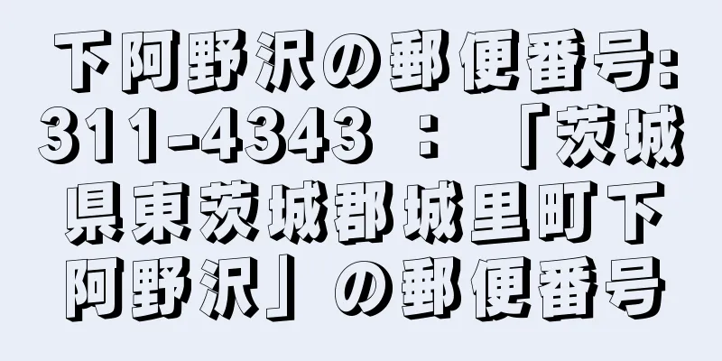 下阿野沢の郵便番号:311-4343 ： 「茨城県東茨城郡城里町下阿野沢」の郵便番号