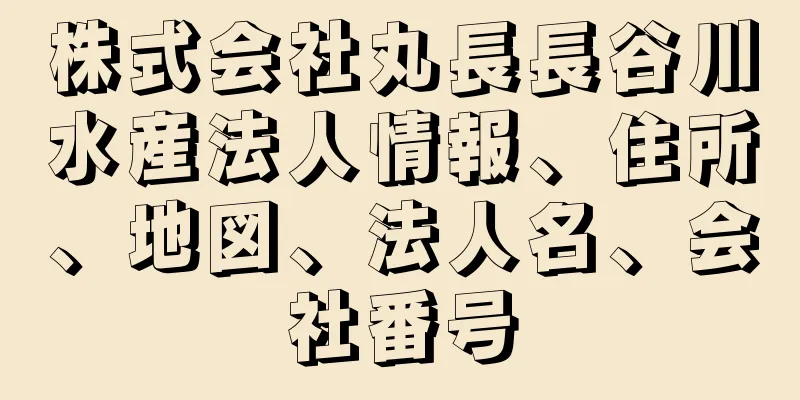 株式会社丸長長谷川水産法人情報、住所、地図、法人名、会社番号