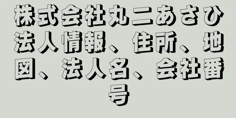 株式会社丸二あさひ法人情報、住所、地図、法人名、会社番号