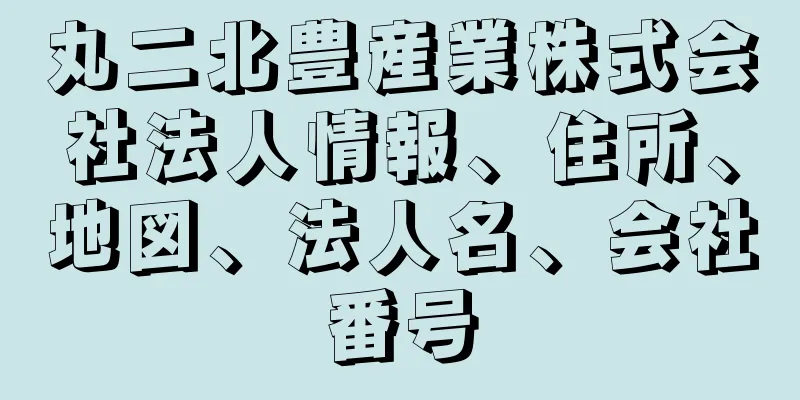 丸二北豊産業株式会社法人情報、住所、地図、法人名、会社番号