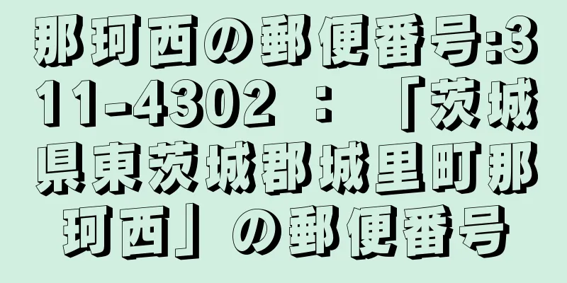 那珂西の郵便番号:311-4302 ： 「茨城県東茨城郡城里町那珂西」の郵便番号