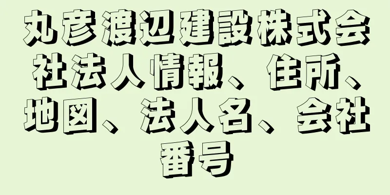 丸彦渡辺建設株式会社法人情報、住所、地図、法人名、会社番号