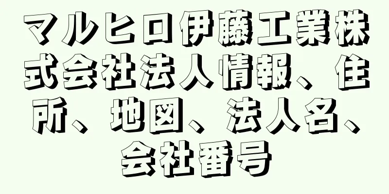 マルヒロ伊藤工業株式会社法人情報、住所、地図、法人名、会社番号