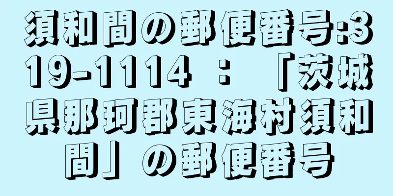 須和間の郵便番号:319-1114 ： 「茨城県那珂郡東海村須和間」の郵便番号