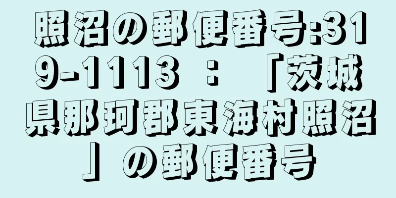 照沼の郵便番号:319-1113 ： 「茨城県那珂郡東海村照沼」の郵便番号