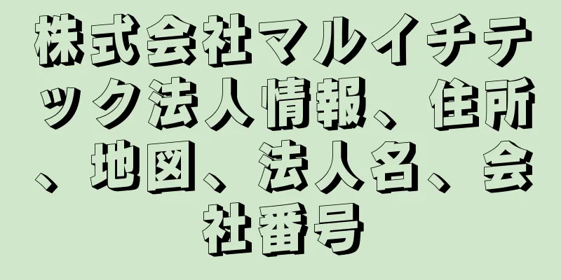 株式会社マルイチテック法人情報、住所、地図、法人名、会社番号