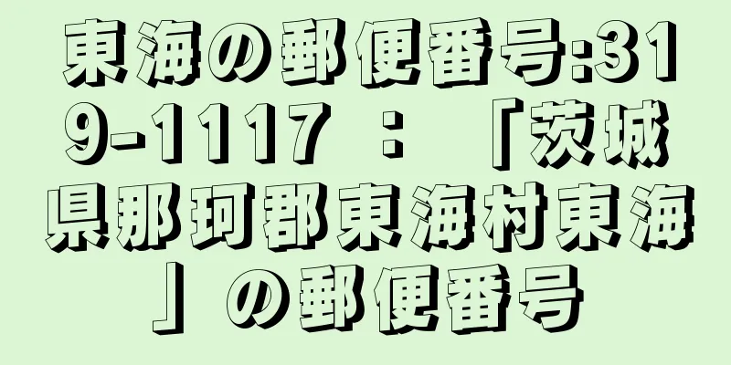 東海の郵便番号:319-1117 ： 「茨城県那珂郡東海村東海」の郵便番号