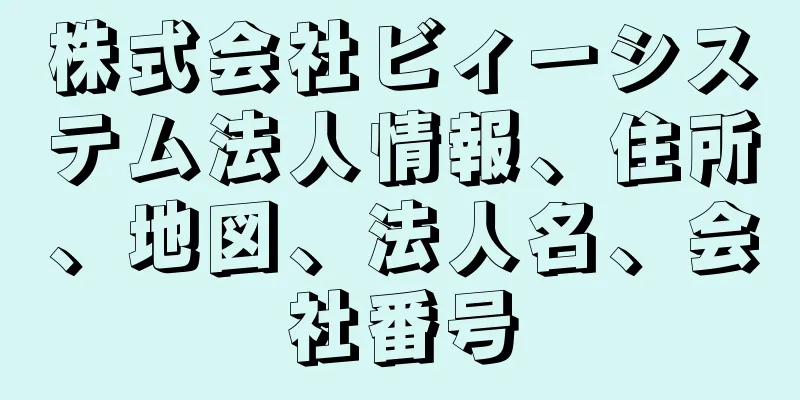 株式会社ビィーシステム法人情報、住所、地図、法人名、会社番号