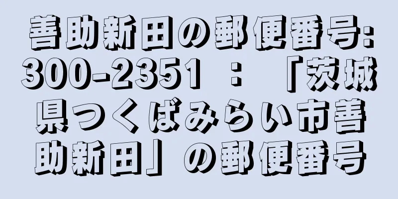 善助新田の郵便番号:300-2351 ： 「茨城県つくばみらい市善助新田」の郵便番号