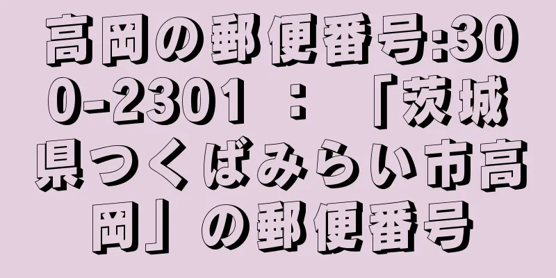 高岡の郵便番号:300-2301 ： 「茨城県つくばみらい市高岡」の郵便番号