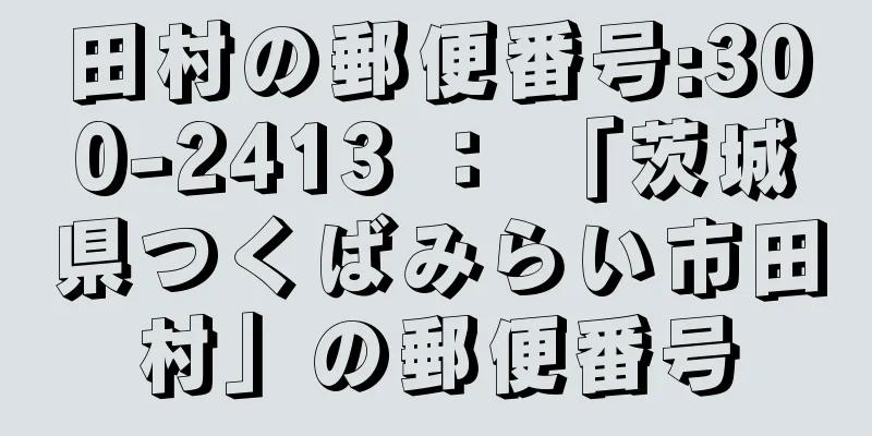 田村の郵便番号:300-2413 ： 「茨城県つくばみらい市田村」の郵便番号