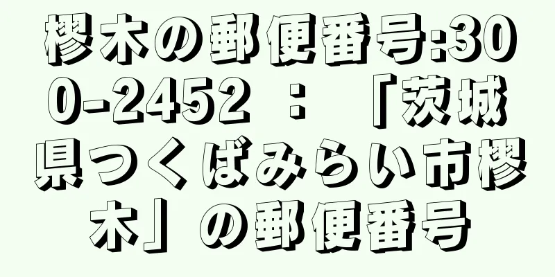 樛木の郵便番号:300-2452 ： 「茨城県つくばみらい市樛木」の郵便番号