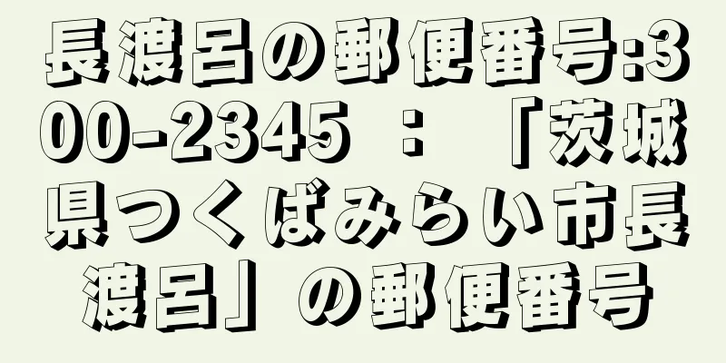 長渡呂の郵便番号:300-2345 ： 「茨城県つくばみらい市長渡呂」の郵便番号