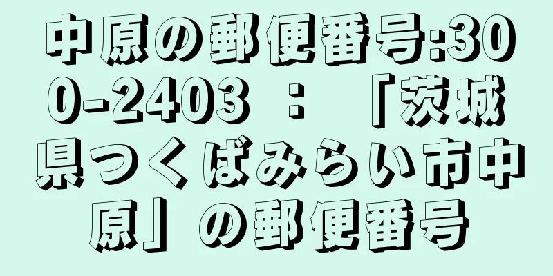 中原の郵便番号:300-2403 ： 「茨城県つくばみらい市中原」の郵便番号