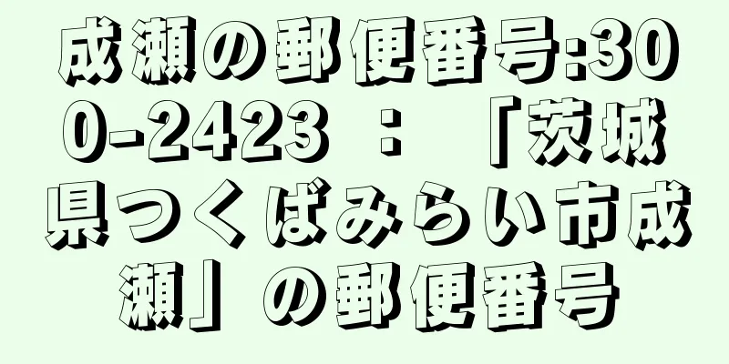 成瀬の郵便番号:300-2423 ： 「茨城県つくばみらい市成瀬」の郵便番号